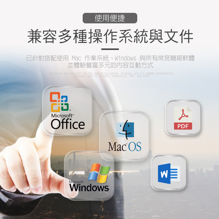 使用便捷兼容多種操作系統文件已針對搭配使用  作業系統、Windows 與所有常見簡報軟體並體驗豐富多元的内容互動方式 for use with the Mac operating system Windows and   presentationsoftware such as Keynote Powerpoint, ,and PreziMicrosoftOffice4Mac OSMicrosoftWindowsPDF
